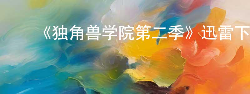 白红宇的动漫综艺大全,《独角兽学院第二季》迅雷下载/在线观看-动漫卡通-美剧天堂